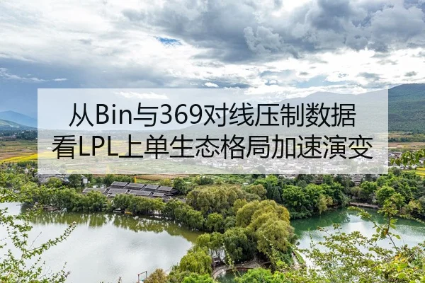 从Bin与369对线压制数据看LPL上单生态格局加速演变