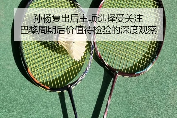 孙杨复出后主项选择受关注 巴黎周期后价值待检验的深度观察