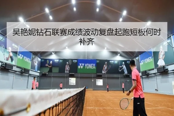 吴艳妮钻石联赛成绩波动复盘起跑短板何时补齐